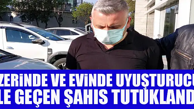 Üzerinde ve evinde uyuşturucu ele geçen şahıs tutuklandı