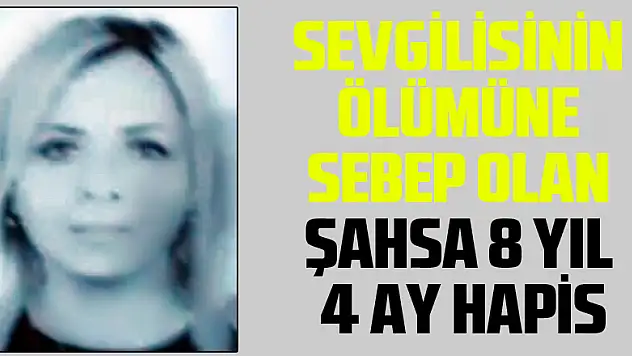 Sevgilisinin ölümüne sebep olan şahsa 8 yıl 4 ay hapis