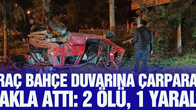 Kontrolden çıkan araç bahçe duvarına çarparak takla attı: 2 ölü, 1 yaralı