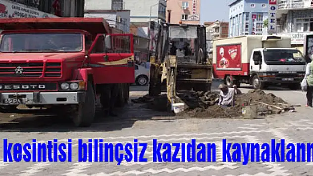 Su kesintisi bilinçsiz kazıdan kaynaklanmış