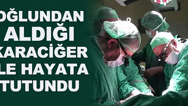 Oğlundan aldığı karaciğer ile hayata tutundu