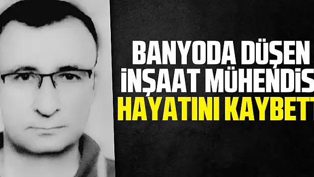 Banyoda düşen inşaat mühendisi hayatını kaybetti