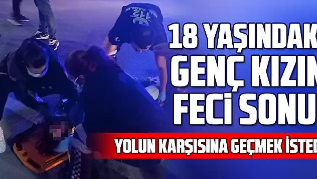 Otomobilin çarptığı genç kız hayatını kaybetti 