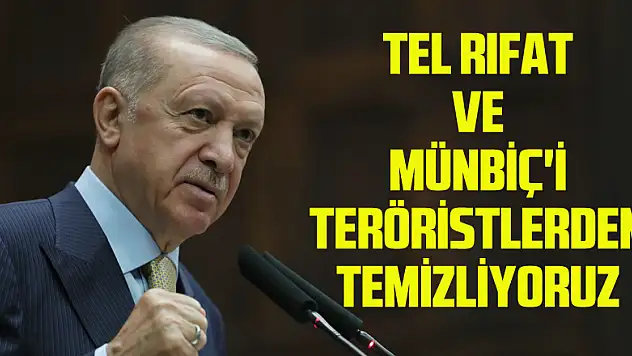 Cumhurbaşkanı Erdoğan: 'Tel Rıfat ve Münbiç'i teröristlerden temizliyoruz'