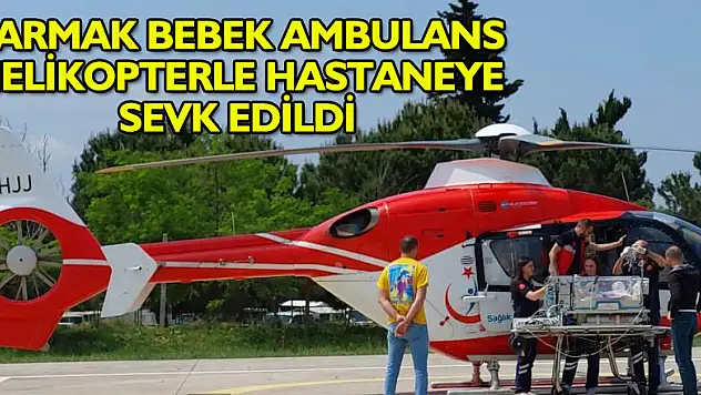 'Parmak bebek' ambulans helikopterle hastaneye sevk edildi