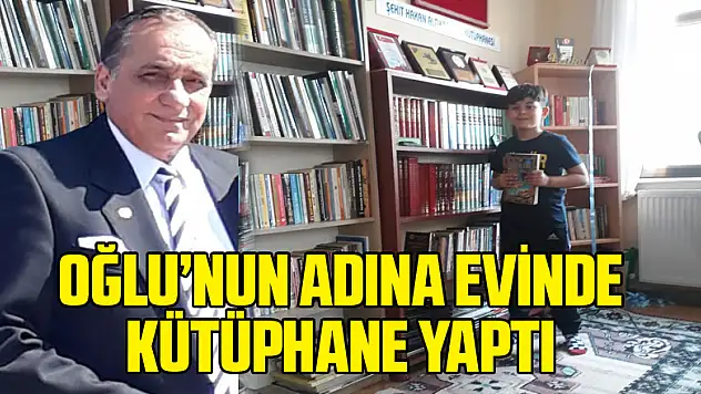 OĞLU'NUN ADINA EVİNDE KÜTÜPHANE YAPTI