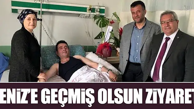 DENİZ'E GEÇMİŞ OLSUN ZİYARETİ
