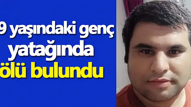29 yaşındaki genç yatağında ölü bulundu