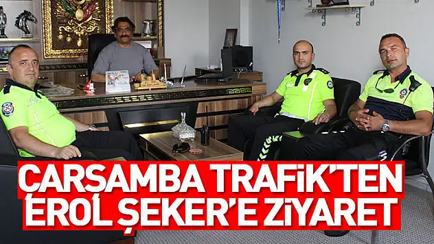 ÇARŞAMBA TRAFİK'TEN EROL ŞEKER'E ZİYARET