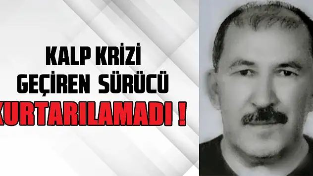 Araç kullanırken kalp krizi geçiren sürücü kurtarılamadı