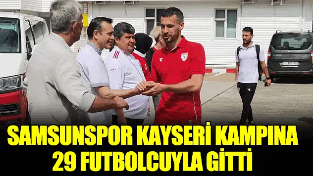 Samsunspor, Kayseri kampına 29 futbolcuyla gitti