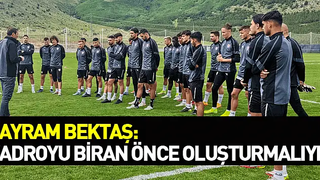 Bayram Bektaş: 'Kadroyu biran önce oluşturmalıyız'