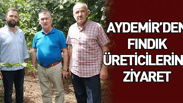 AYDEMİR'DEN FINDIK ÜRETİCİLERİNE ZİYARET