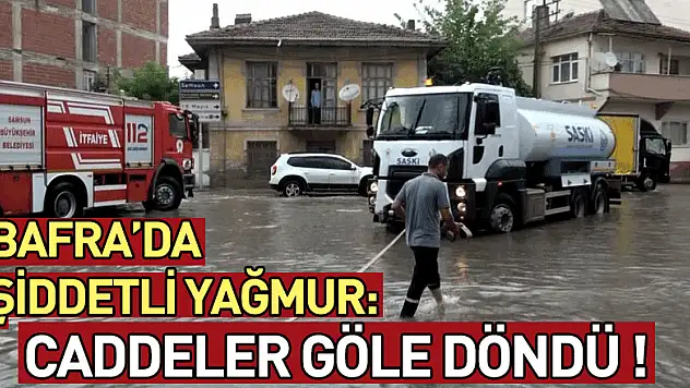 Bafra'da şiddetli yağmur: Caddeler göle döndü