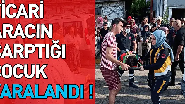 TİCARİ ARACIN ÇARPTIĞI ÇOCUK YARALANDI