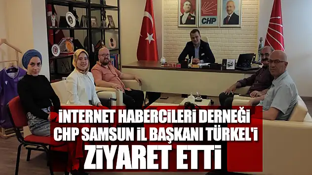 İnternet Habercileri Derneği CHP Samsun İl Başkanı Türkel'i ziyaret etti