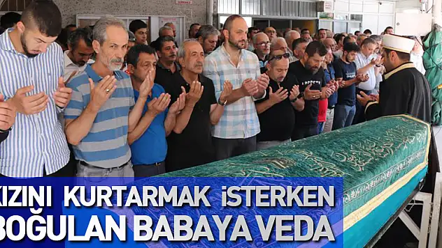 Kızını kurtarmak isterken boğulan babaya veda