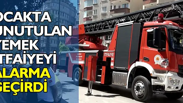 Ocakta unutulan yemek itfaiyeyi alarma geçirdi