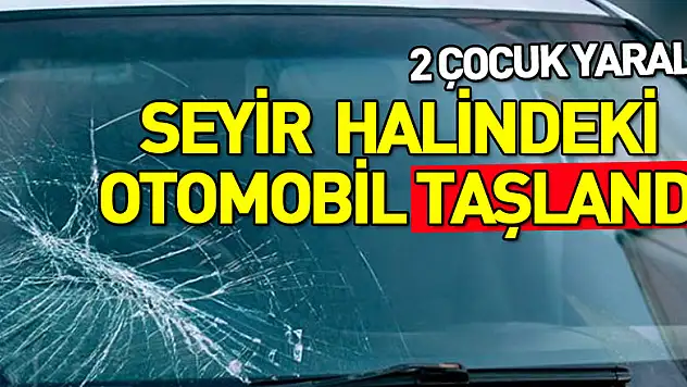 Seyir halindeki otomobil taşlandı: 2 çocuk yaralı