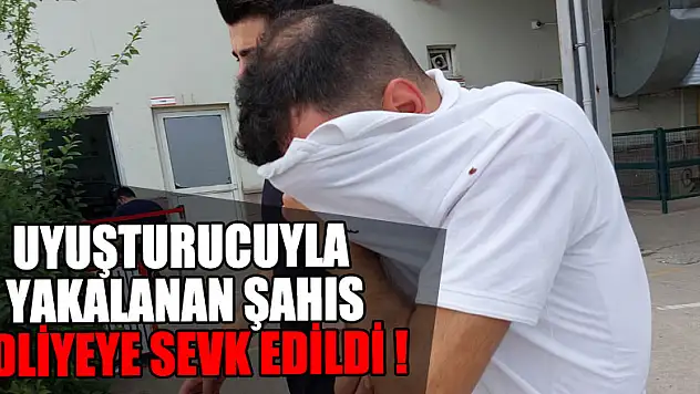 Uyuşturucuyla yakalanan şahıs adliyeye sevk edildi