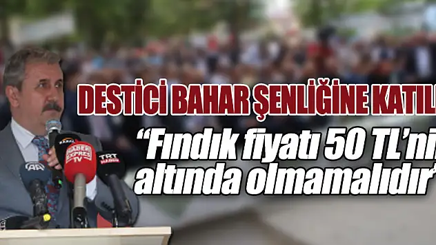 DESTİCİ BAHAR ŞENLİĞİNE KATILDI  'FINDIK FİYATI 50 TL'NİN ALTINDA OLMAMALI'