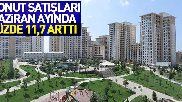 Konut satışları Haziran ayında yüzde 11,7 arttı