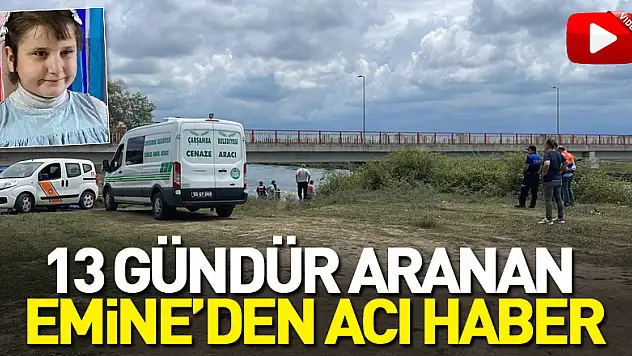 13 gün sonra acı haber geldi! Kayıp kızın cesedine ulaşıldı