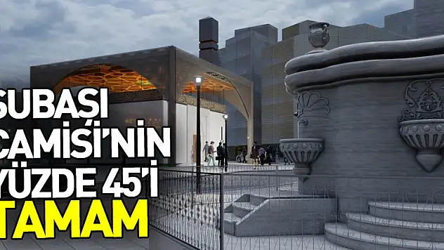 Subaşı Camisi'nin yüzde 45'i tamam