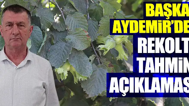 BAŞKAN AYDEMİR'DEN REKOLTE TAHMİNİ AÇIKLAMASI