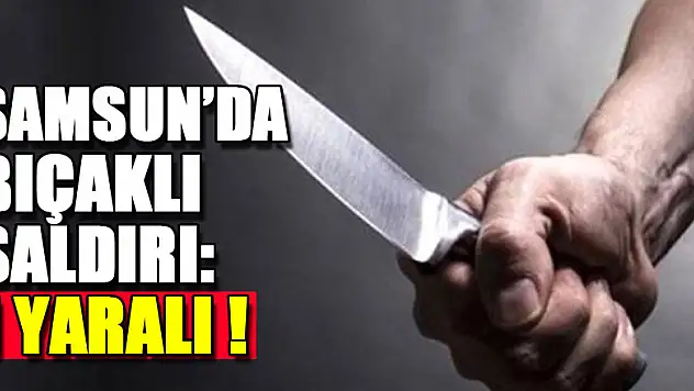 Samsun'da bıçaklı saldırı: 1 yaralı