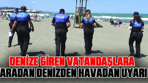 Serinlemek için denize giren vatandaşlara karadan, denizden ve havadan uyarı