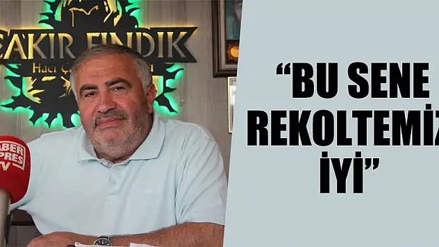 TÜCCAR ÇAKIR, 'BU SENE REKOLTEMİZ İYİ'