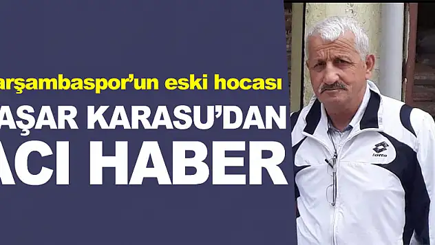 ÇARŞAMBASPOR'UN ESKİ HOCASI YAŞAR KARASU'DAN  ACI HABER