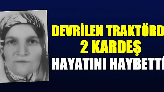 Devrilen traktördeki 2 kardeş hayatını kaybetti
