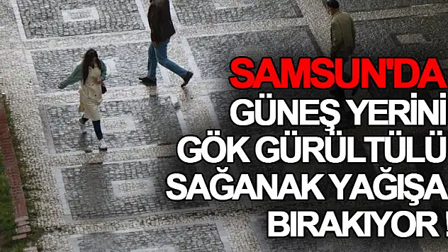 Samsun'da güneş yerini gök gürültülü sağanak yağışa bırakıyor