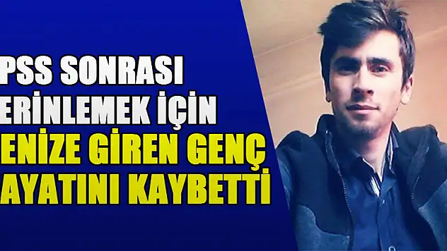 KPSS sonrası serinlemek için denize giren genç hayatını kaybetti