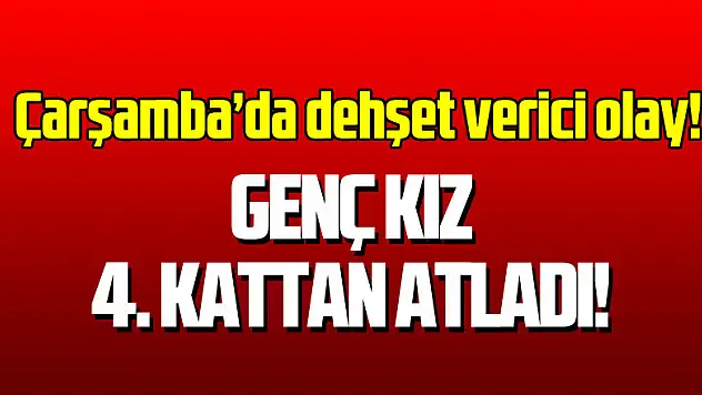 Çarşamba'da dehşet verici olay! Genç kız 4. Kattan atladı!