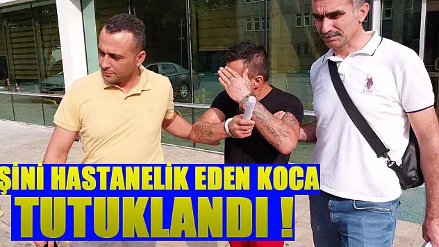 Eşini hastanelik eden koca tutuklandı