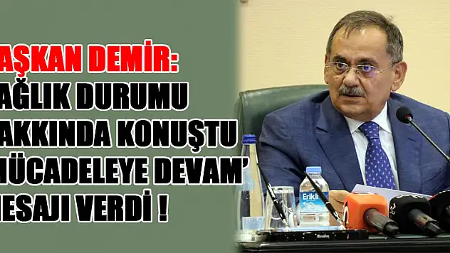 Başkan Demir, Sağlık durumu hakkında konuştu 'Mücadeleye devam' mesajı verdi!