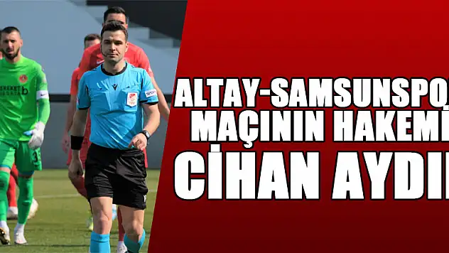 Altay-Samsunspor maçının hakemi Cihan Aydın