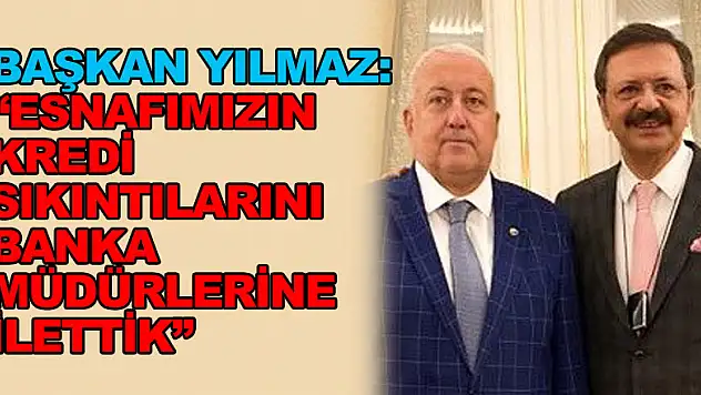 Başkan Yılmaz: 'Esnafımızın kredi sıkıntılarını banka müdürlerine ilettik'