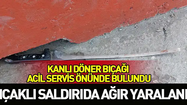 Bıçaklı saldırıda ağır yaralandı, kanlı döner bıçağı acil servis önünde bulundu