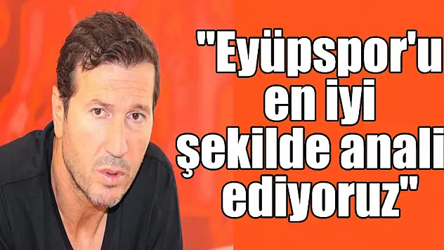 Bayram Bektaş: 'Eyüpspor'u en iyi şekilde analiz ediyoruz'