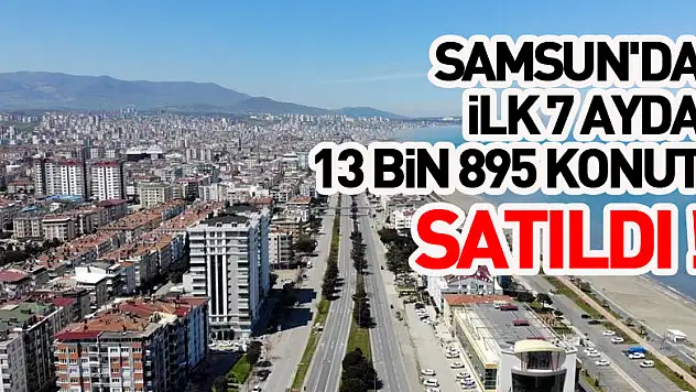 Samsun'da ilk 7 ayda 13 bin 895 konut satıldı