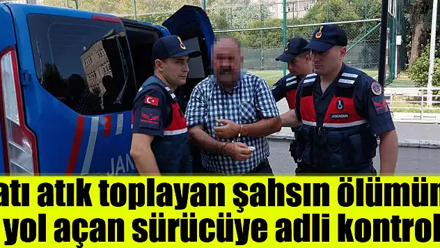 Katı atık toplayan şahsın ölümüne yol açan sürücüye adli kontrol