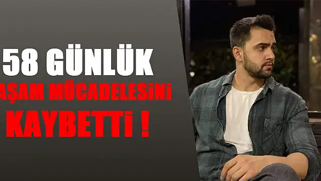 58 günlük yaşam mücadelesini kaybetti