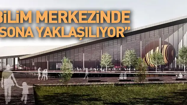 Bilim Merkezinde sona yaklaşılıyor