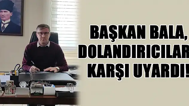 Başkan Bala, dolandırıcılara karşı uyardı!