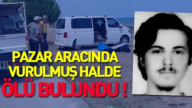 Kayıp genç pazar aracında vurulmuş halde ölü bulundu