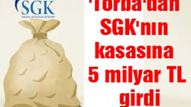 'Torba'dan SGK'nın kasasına 5 milyar TL girdi
